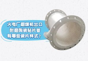 火電廠磨煤機(jī)出口耐磨陶瓷貼片管有哪些瓷片樣式？